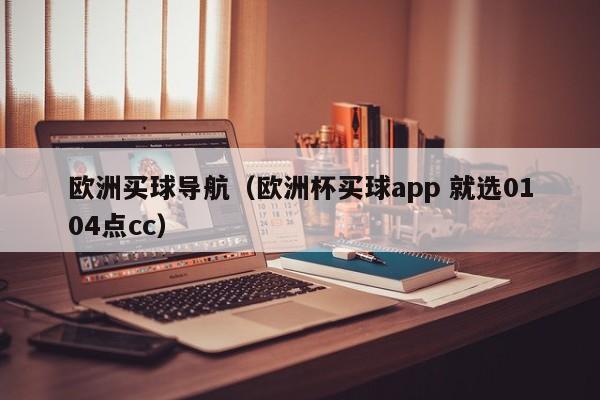 欧洲买球导航（欧洲杯买球app 就选0104点cc）