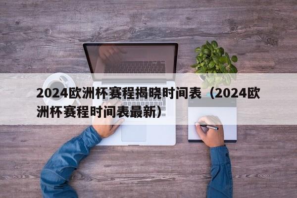 2024欧洲杯赛程揭晓时间表（2024欧洲杯赛程时间表最新）