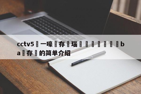 cctv5鍦ㄧ嚎鐩存挱瑙傜湅鎵嬫満鐗坣ba鐩存挱的简单介绍