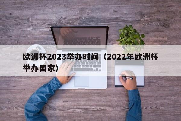 欧洲杯2023举办时间（2022年欧洲杯举办国家）