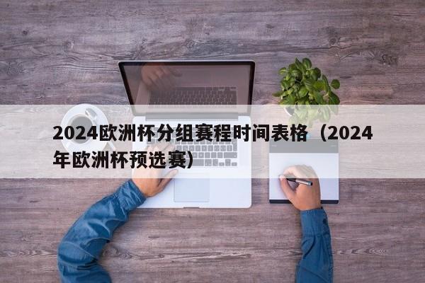 2024欧洲杯分组赛程时间表格（2024年欧洲杯预选赛）