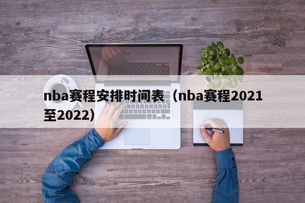 nba赛程安排时间表（nba赛程2021至2022）