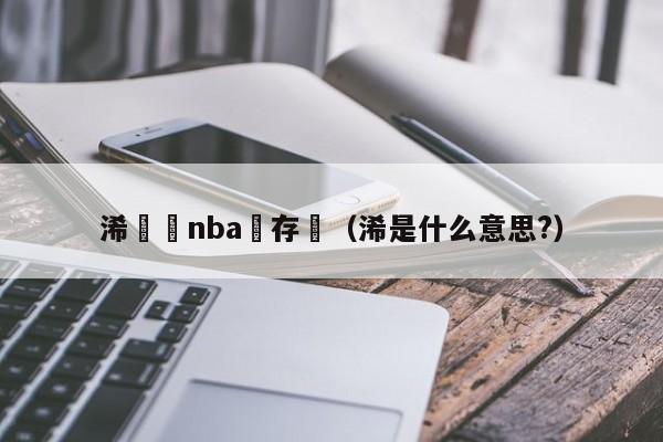 浠婃棩nba鐩存挱（浠是什么意思?）