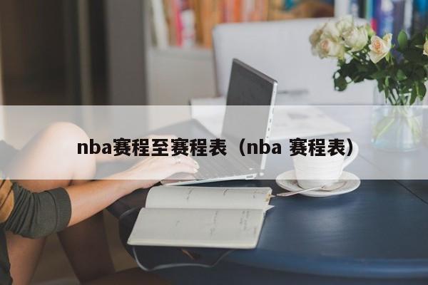 nba赛程至赛程表（nba 赛程表）