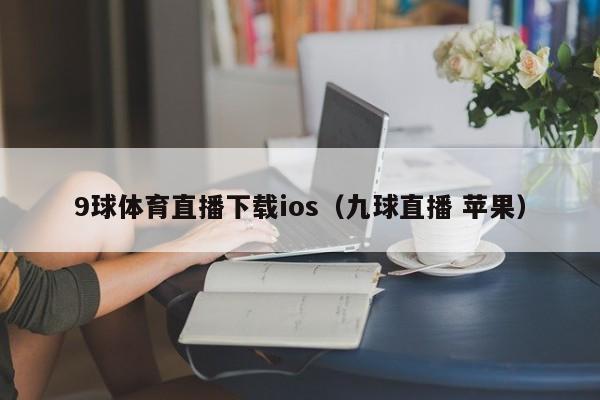 9球体育直播下载ios（九球直播 苹果）