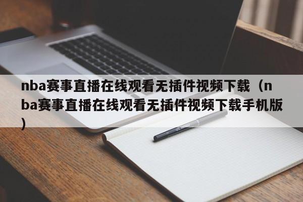 nba赛事直播在线观看无插件视频下载（nba赛事直播在线观看无插件视频下载手机版）