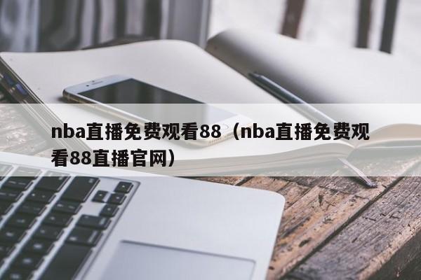 nba直播免费观看88（nba直播免费观看88直播官网）