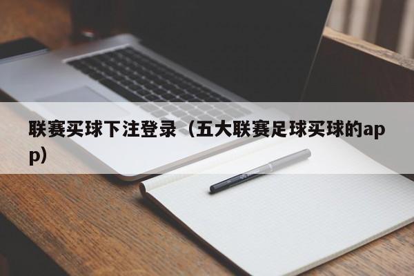 联赛买球下注登录（五大联赛足球买球的app）