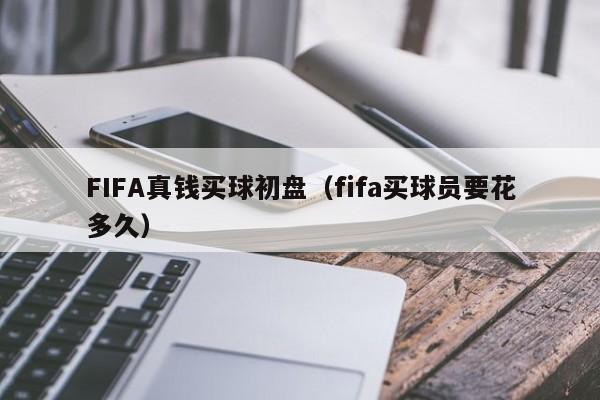 FIFA真钱买球初盘（fifa买球员要花多久）