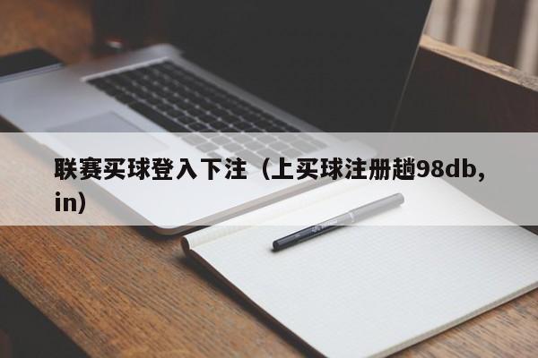 联赛买球登入下注（上买球注册趟98db,in）