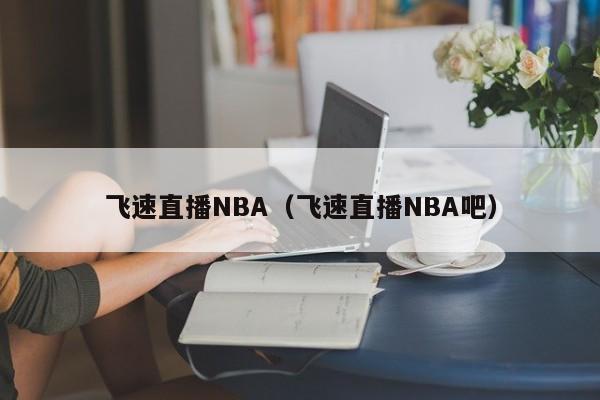 飞速直播NBA（飞速直播NBA吧）