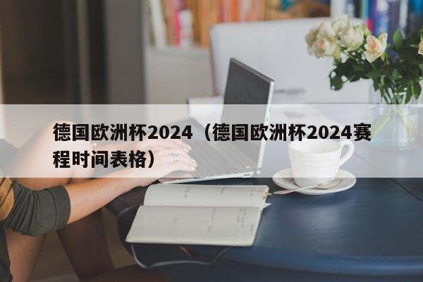 德国欧洲杯2024（德国欧洲杯2024赛程时间表格）