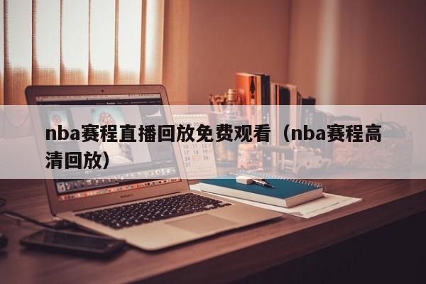 nba赛程直播回放免费观看（nba赛程高清回放）