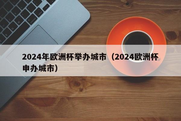 2024年欧洲杯举办城市（2024欧洲杯申办城市）