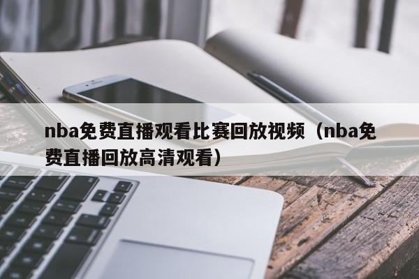 nba免费直播观看比赛回放视频（nba免费直播回放高清观看）