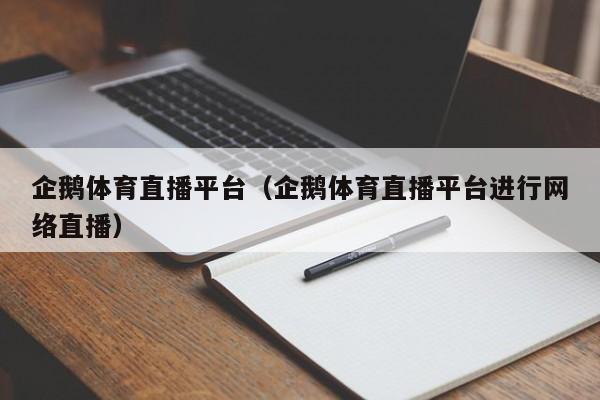 企鹅体育直播平台（企鹅体育直播平台进行网络直播）