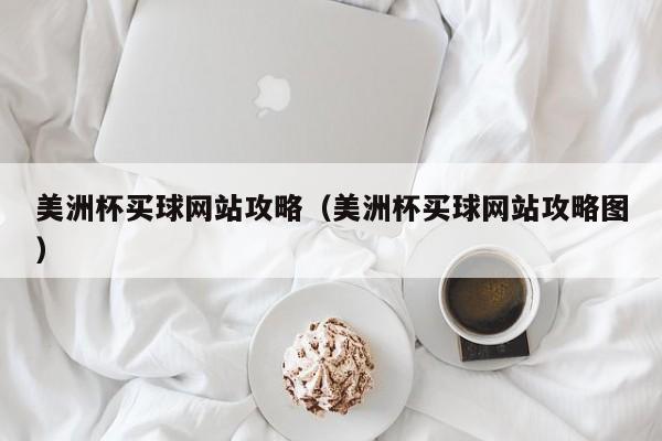 美洲杯买球网站攻略（美洲杯买球网站攻略图）