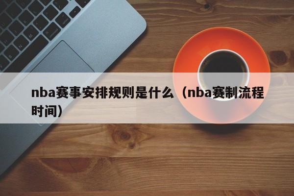 nba赛事安排规则是什么（nba赛制流程时间）