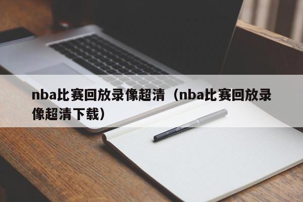 nba比赛回放录像超清（nba比赛回放录像超清下载）