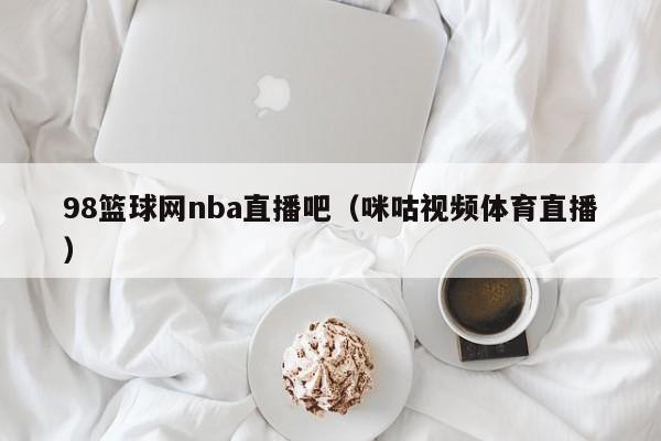 98篮球网nba直播吧（咪咕视频体育直播）