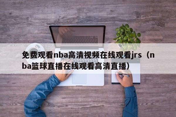 免费观看nba高清视频在线观看jrs（nba篮球直播在线观看高清直播）