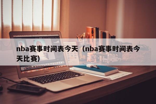 nba赛事时间表今天（nba赛事时间表今天比赛）