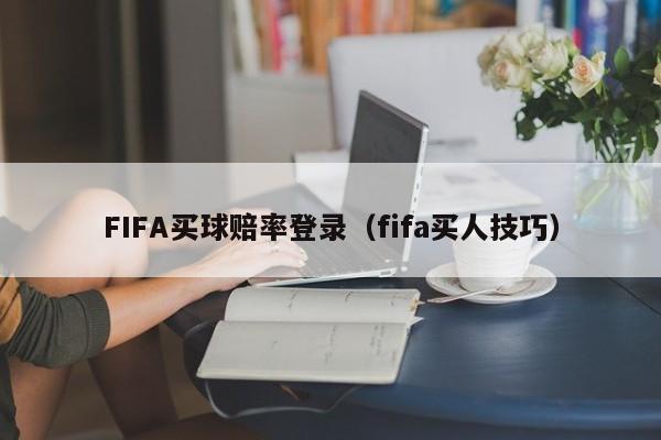 FIFA买球赔率登录（fifa买人技巧）