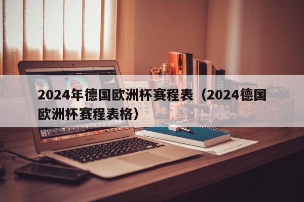 2024年德国欧洲杯赛程表（2024德国欧洲杯赛程表格）