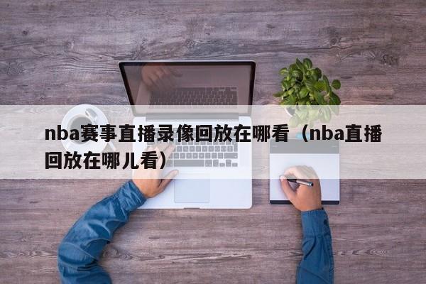 nba赛事直播录像回放在哪看（nba直播回放在哪儿看）