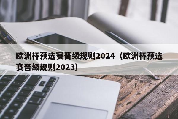 欧洲杯预选赛晋级规则2024（欧洲杯预选赛晋级规则2023）