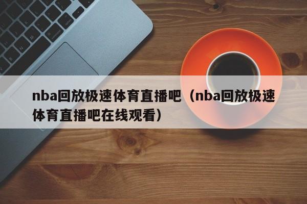 nba回放极速体育直播吧（nba回放极速体育直播吧在线观看）