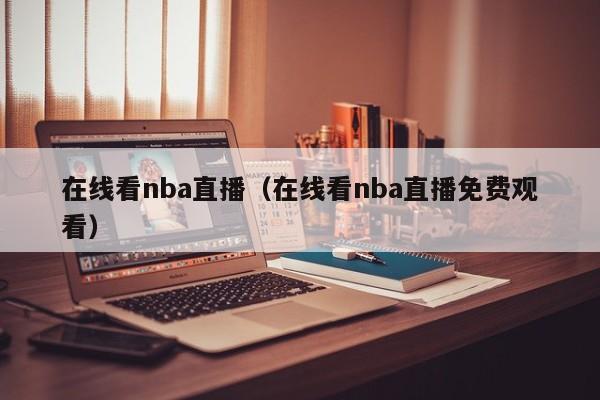 在线看nba直播（在线看nba直播免费观看）