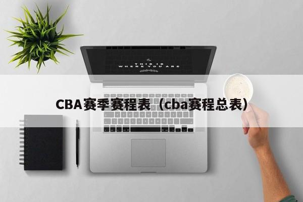 CBA赛季赛程表（cba赛程总表）