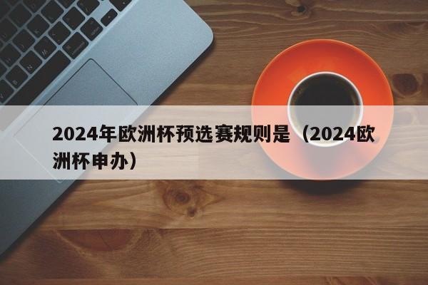 2024年欧洲杯预选赛规则是（2024欧洲杯申办）