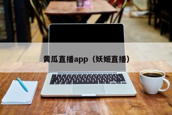 黄瓜直播app（妖姬直播）