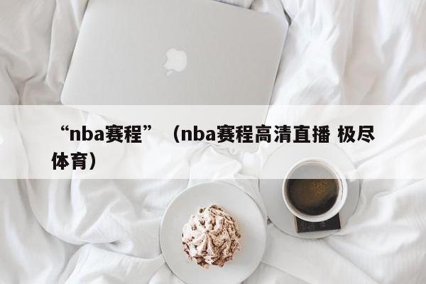 “nba赛程”（nba赛程高清直播 极尽体育）