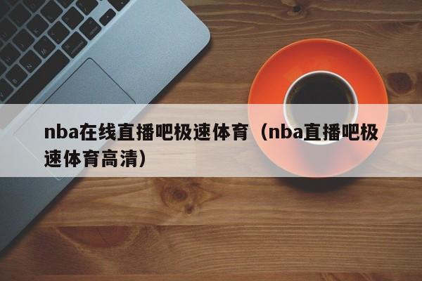 nba在线直播吧极速体育（nba直播吧极速体育高清）