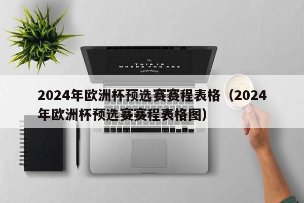 2024年欧洲杯预选赛赛程表格（2024年欧洲杯预选赛赛程表格图）