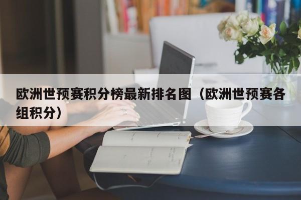 欧洲世预赛积分榜最新排名图（欧洲世预赛各组积分）