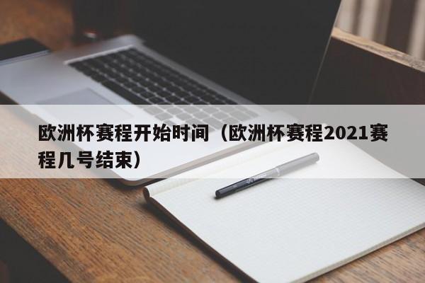 欧洲杯赛程开始时间（欧洲杯赛程2021赛程几号结束）