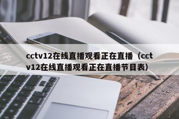 cctv12在线直播观看正在直播（cctv12在线直播观看正在直播节目表）