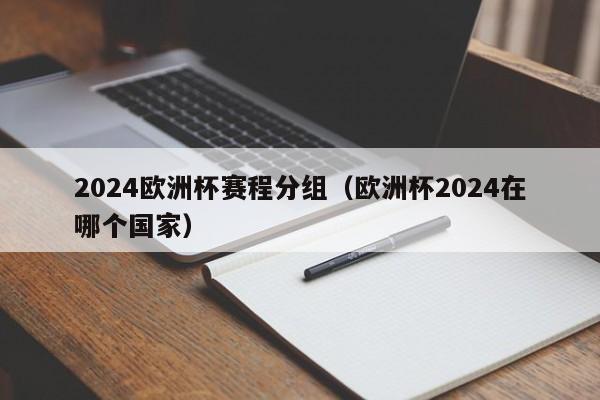 2024欧洲杯赛程分组（欧洲杯2024在哪个国家）