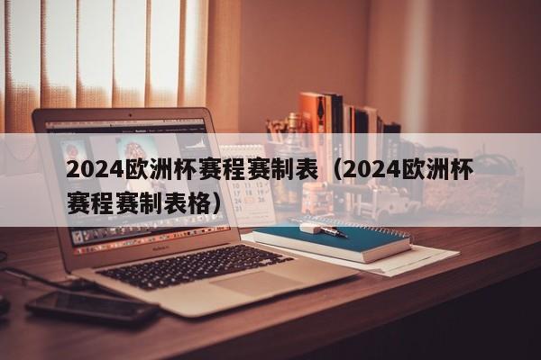 2024欧洲杯赛程赛制表（2024欧洲杯赛程赛制表格）